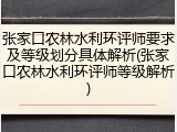 张家口农林水利环评师要求及等级划分具体解析(张家口农林水利环评师等级解析)