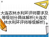 大连农林水利环评师要求及等级划分具体解析(大连农林水利环评师等级解析)