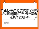 百色标准员考试找哪个机构培训靠谱呢(百色标准员考试找靠谱机构)