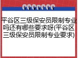 平谷区三级保安员限制专业吗还有哪些要求呀(平谷区三级保安员限制专业要求)