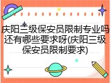 庆阳三级保安员限制专业吗还有哪些要求呀(庆阳三级保安员限制要求)