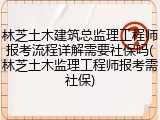 林芝土木建筑总监理工程师报考流程详解需要社保吗(林芝土木监理工程师报考需社保)