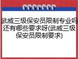 武威三级保安员限制专业吗还有哪些要求呀(武威三级保安员限制要求)