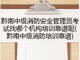 黔南中级消防安全管理员考试找哪个机构培训靠谱呢(黔南中级消防培训靠谱)