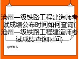 沧州一级铁路工程建造师考试成绩公布时间如何查询(沧州一级铁路工程建造师考试成绩查询时间)