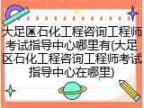 大足区石化工程咨询工程师考试指导中心哪里有(大足区石化工程咨询工程师考试指导中心在哪里)