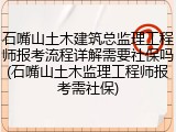 石嘴山土木建筑总监理工程师报考流程详解需要社保吗(石嘴山土木监理工程师报考需社保)