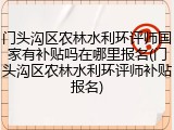 门头沟区农林水利环评师国家有补贴吗在哪里报名(门头沟区农林水利环评师补贴报名)