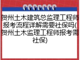 贺州土木建筑总监理工程师报考流程详解需要社保吗(贺州土木监理工程师报考需社保)