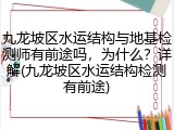 九龙坡区水运结构与地基检测师有前途吗,为什么?详解(九龙坡区水运结构检测有前途)