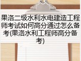 果洛二级水利水电建造工程师考试如何高分通过怎么备考(果洛水利工程师高分备考)