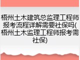 梧州土木建筑总监理工程师报考流程详解需要社保吗(梧州土木监理工程师报考需社保)