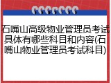 石嘴山高级物业管理员考试具体有哪些科目和内容(石嘴山物业管理员考试科目)