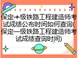 保定一级铁路工程建造师考试成绩公布时间如何查询(保定一级铁路工程建造师考试成绩查询时间)
