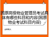 固原高级物业管理员考试具体有哪些科目和内容(固原物业考试科目内容)