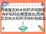 西青区农林水利环评师国家有补贴吗在哪里报名(西青区农林水利环评师补贴报名)