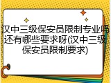 汉中三级保安员限制专业吗还有哪些要求呀(汉中三级保安员限制要求)