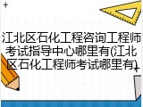 江北区石化工程咨询工程师考试指导中心哪里有(江北区石化工程师考试哪里有)