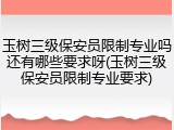玉树三级保安员限制专业吗还有哪些要求呀(玉树三级保安员限制专业要求)