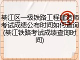 綦江区一级铁路工程建造师考试成绩公布时间如何查询(綦江铁路考试成绩查询时间)