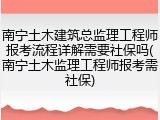 南宁土木建筑总监理工程师报考流程详解需要社保吗(南宁土木监理工程师报考需社保)