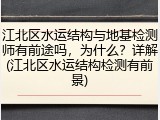 江北区水运结构与地基检测师有前途吗，为什么？详解(江北区水运结构检测有前景)