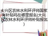 大兴区农林水利环评师国家有补贴吗在哪里报名(大兴区农林水利环评师补贴报名)