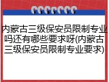 内蒙古三级保安员限制专业吗还有哪些要求呀(内蒙古三级保安员限制专业要求)