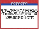青海三级保安员限制专业吗还有哪些要求呀(青海三级保安员限制专业要求)