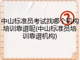 中山标准员考试找哪个机构培训靠谱呢(中山标准员培训靠谱机构)