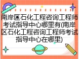 南岸区石化工程咨询工程师考试指导中心哪里有(南岸区石化工程咨询工程师考试指导中心在哪里)