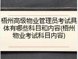 梧州高级物业管理员考试具体有哪些科目和内容(梧州物业考试科目内容)