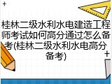 桂林二级水利水电建造工程师考试如何高分通过怎么备考(桂林二级水利水电高分备考)