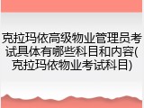 克拉玛依高级物业管理员考试具体有哪些科目和内容(克拉玛依物业考试科目)