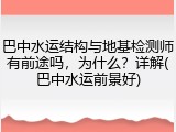 巴中水运结构与地基检测师有前途吗,为什么?详解(巴中水运前景好)