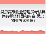 吴忠高级物业管理员考试具体有哪些科目和内容(吴忠物业考试科目)
