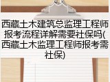 西藏土木建筑总监理工程师报考流程详解需要社保吗(西藏土木监理工程师报考需社保)