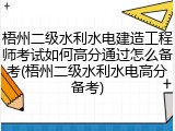 梧州二级水利水电建造工程师考试如何高分通过怎么备考(梧州二级水利水电高分备考)