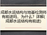 成都水运结构与地基检测师有前途吗,为什么?详解(成都水运结构有前途)