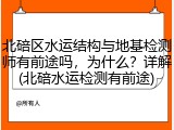 北碚区水运结构与地基检测师有前途吗,为什么?详解(北碚水运检测有前途)