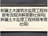 新疆土木建筑总监理工程师报考流程详解需要社保吗(新疆土木监理工程师报考需社保)