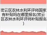 密云区农林水利环评师国家有补贴吗在哪里报名(密云区农林水利环评师补贴报名)