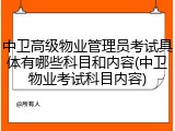 中卫高级物业管理员考试具体有哪些科目和内容(中卫物业考试科目内容)