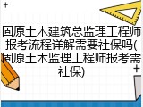 固原土木建筑总监理工程师报考流程详解需要社保吗(固原土木监理工程师报考需社保)