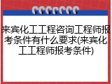 来宾化工工程咨询工程师报考条件有什么要求(来宾化工工程师报考条件)