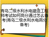 青岛二级水利水电建造工程师考试如何高分通过怎么备考(青岛二级水利水电高分备考)