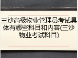 三沙高级物业管理员考试具体有哪些科目和内容(三沙物业考试科目)