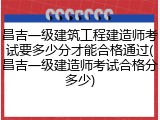 昌吉一级建筑工程建造师考试要多少分才能合格通过(昌吉一级建造师考试合格分多少)