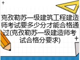 克孜勒苏一级建筑工程建造师考试要多少分才能合格通过(克孜勒苏一级建造师考试合格分要求)