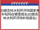 白银农林水利环评师国家有补贴吗在哪里报名(白银农林水利环评师补贴报名)